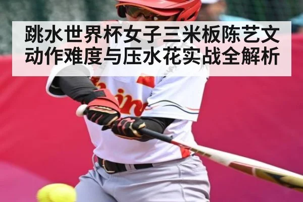 跳水世界杯女子三米板陈艺文动作难度与压水花实战全解析 | NG28