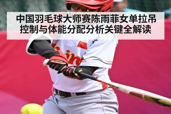 中国羽毛球大师赛陈雨菲女单拉吊控制与体能分配分析关键全解读 | NG28